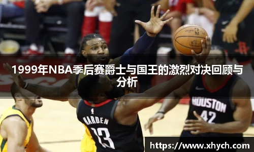 1999年NBA季后赛爵士与国王的激烈对决回顾与分析