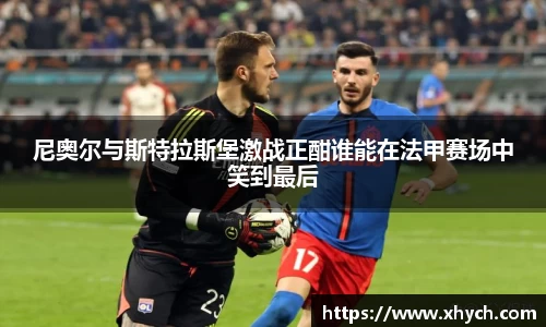 尼奥尔与斯特拉斯堡激战正酣谁能在法甲赛场中笑到最后