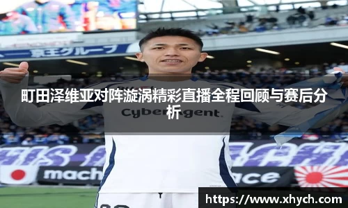 町田泽维亚对阵漩涡精彩直播全程回顾与赛后分析