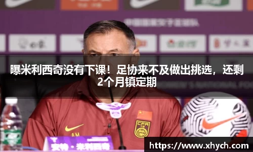 曝米利西奇没有下课！足协来不及做出挑选，还剩2个月镇定期