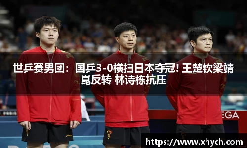世乒赛男团：国乒3-0横扫日本夺冠! 王楚钦梁靖崑反转 林诗栋抗压